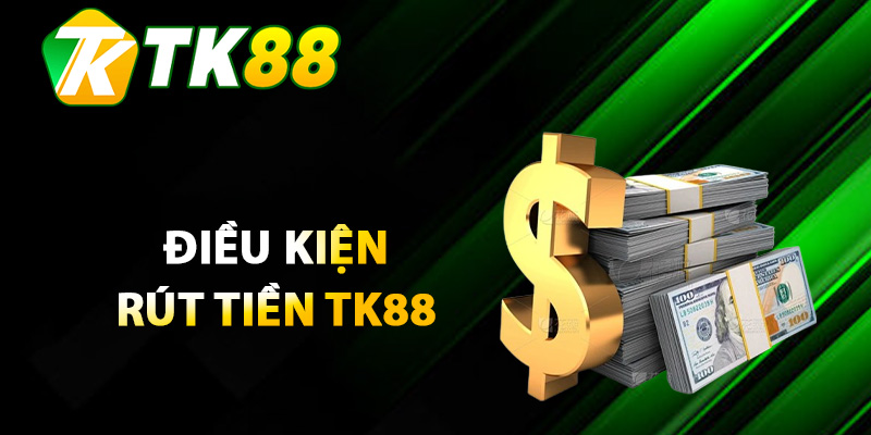 Rút Tiền TK88 – Thủ Tục Rút Tiền Đơn Giản Không Chờ Đợi 1 Điều kiện người chơi cần biết khi rút tiền TK88