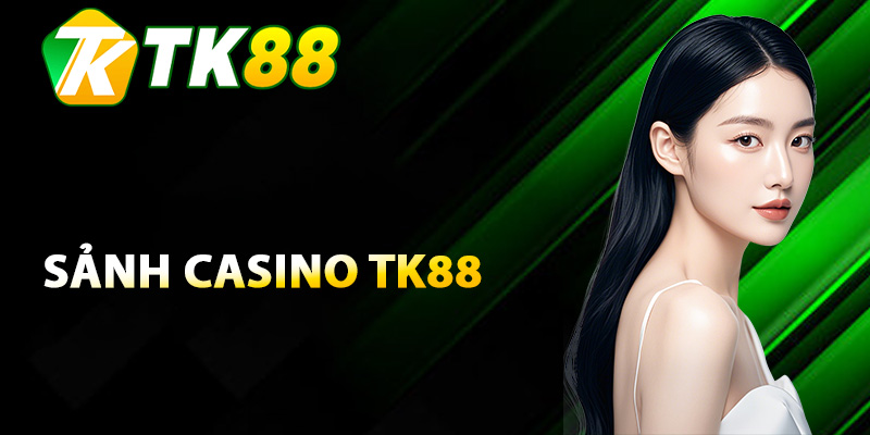 Casino Tk88 Nắm Bắt Cơ Hội Săn Thưởng Không Giới Hạn 1 Hiểu rõ về sảnh Casino TK88
