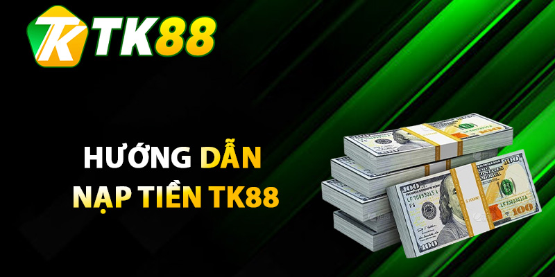 Nạp Tiền TK88 – Trải Nghiệm Phương Thức Linh Hoạt Nhanh 2 Hướng dẫn nạp tiền TK88 qua từng hình thức