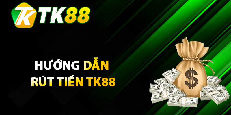 Rút Tiền TK88 – Thủ Tục Rút Tiền Đơn Giản Không Chờ Đợi 2 Hướng dẫn rút tiền TK88 chi tiết cho tân cược thủ