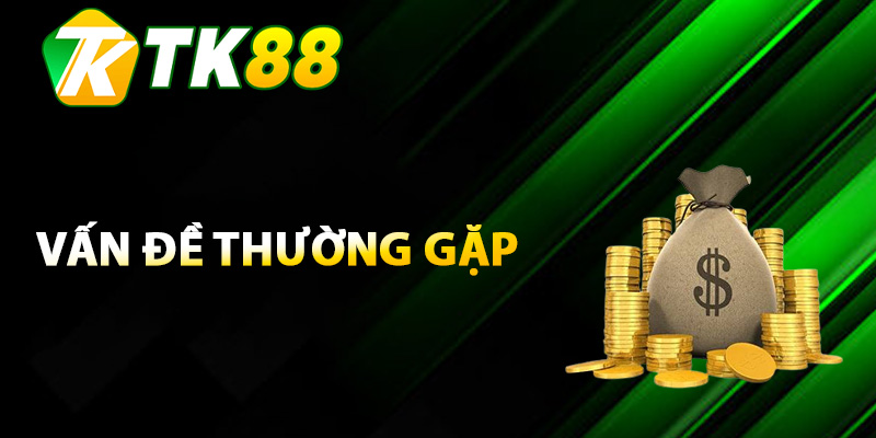 Rút Tiền TK88 – Thủ Tục Rút Tiền Đơn Giản Không Chờ Đợi 3 Một số vấn đề thường gặp khi rút tiền TK88