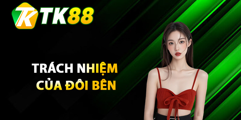 Điều Khoản TK88 – Chi Tiết Về Quyền Lợi Và Trách Nhiệm 3 Trách nhiệm của đôi bên trong điều khoản T888